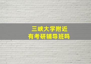 三峡大学附近有考研辅导班吗