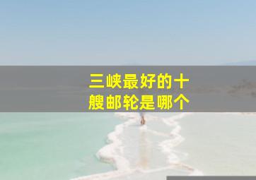 三峡最好的十艘邮轮是哪个