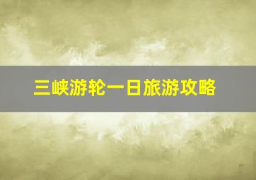 三峡游轮一日旅游攻略