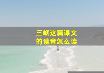 三峡这篇课文的读音怎么读