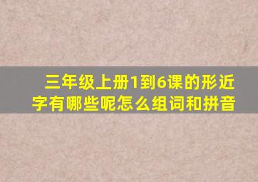 三年级上册1到6课的形近字有哪些呢怎么组词和拼音