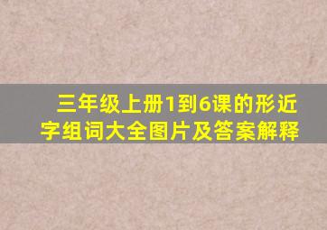 三年级上册1到6课的形近字组词大全图片及答案解释