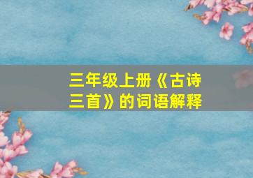 三年级上册《古诗三首》的词语解释