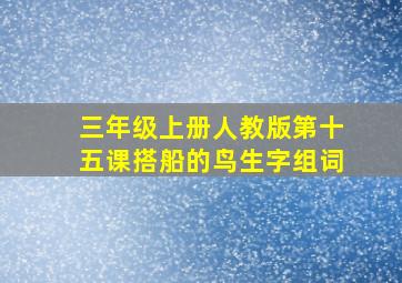 三年级上册人教版第十五课搭船的鸟生字组词