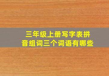 三年级上册写字表拼音组词三个词语有哪些