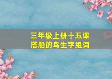 三年级上册十五课搭船的鸟生字组词