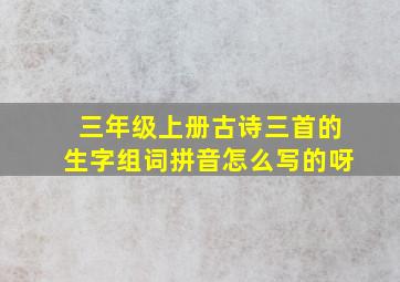 三年级上册古诗三首的生字组词拼音怎么写的呀