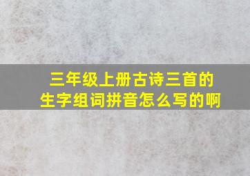 三年级上册古诗三首的生字组词拼音怎么写的啊