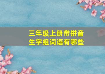 三年级上册带拼音生字组词语有哪些