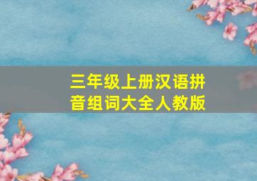 三年级上册汉语拼音组词大全人教版