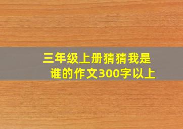 三年级上册猜猜我是谁的作文300字以上