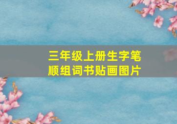 三年级上册生字笔顺组词书贴画图片