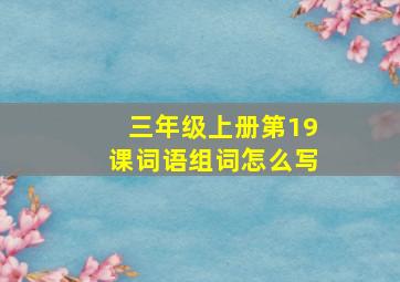 三年级上册第19课词语组词怎么写