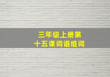 三年级上册第十五课词语组词