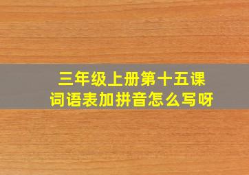 三年级上册第十五课词语表加拼音怎么写呀