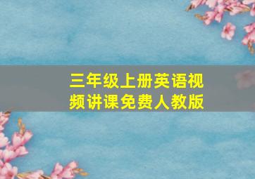 三年级上册英语视频讲课免费人教版