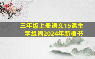 三年级上册语文15课生字组词2024年新板书