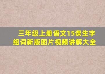 三年级上册语文15课生字组词新版图片视频讲解大全