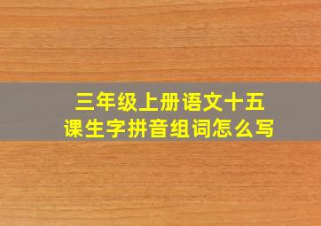 三年级上册语文十五课生字拼音组词怎么写