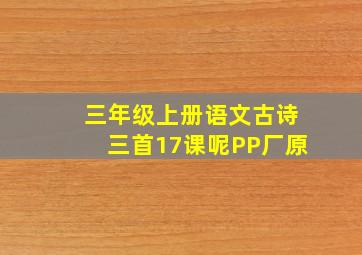 三年级上册语文古诗三首17课呢PP厂原