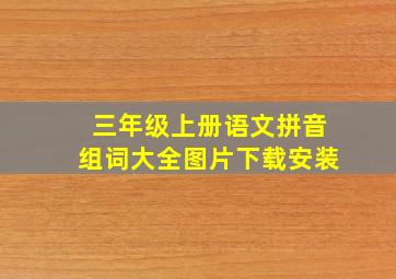 三年级上册语文拼音组词大全图片下载安装