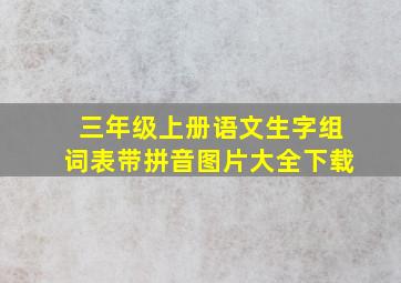 三年级上册语文生字组词表带拼音图片大全下载