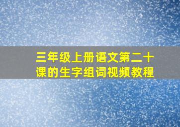 三年级上册语文第二十课的生字组词视频教程