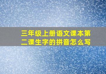 三年级上册语文课本第二课生字的拼音怎么写