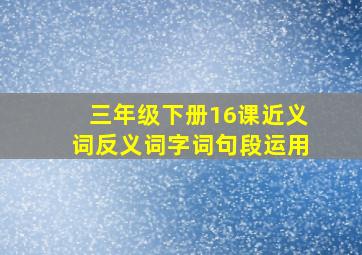 三年级下册16课近义词反义词字词句段运用