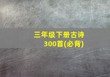 三年级下册古诗300首(必背)