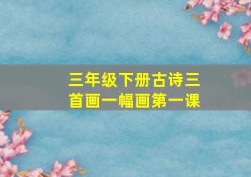 三年级下册古诗三首画一幅画第一课