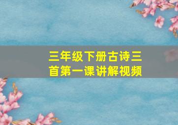 三年级下册古诗三首第一课讲解视频