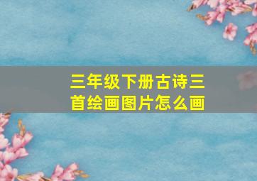 三年级下册古诗三首绘画图片怎么画