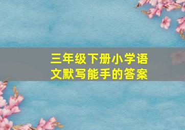 三年级下册小学语文默写能手的答案