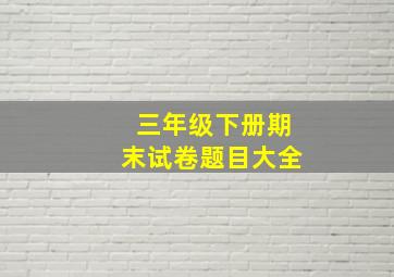 三年级下册期末试卷题目大全