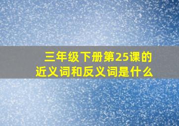 三年级下册第25课的近义词和反义词是什么