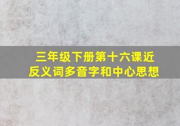 三年级下册第十六课近反义词多音字和中心思想