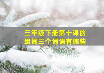 三年级下册第十课的组词三个词语有哪些