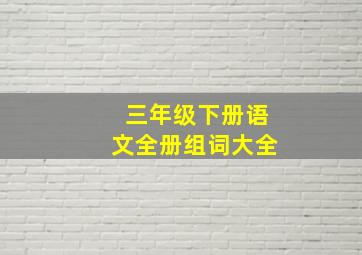 三年级下册语文全册组词大全