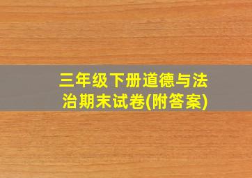 三年级下册道德与法治期末试卷(附答案)