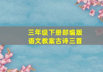 三年级下册部编版语文教案古诗三首