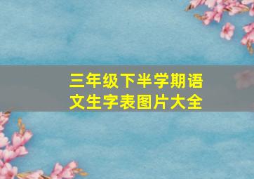 三年级下半学期语文生字表图片大全