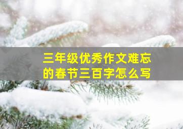 三年级优秀作文难忘的春节三百字怎么写