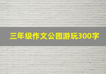 三年级作文公园游玩300字