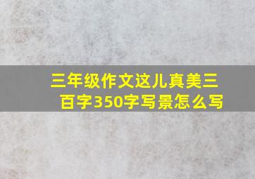 三年级作文这儿真美三百字350字写景怎么写