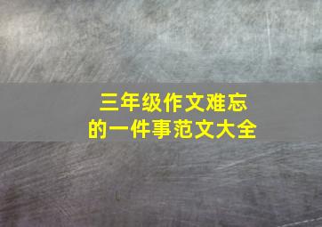 三年级作文难忘的一件事范文大全