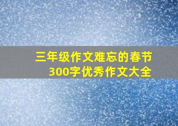 三年级作文难忘的春节300字优秀作文大全