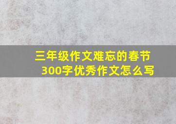 三年级作文难忘的春节300字优秀作文怎么写