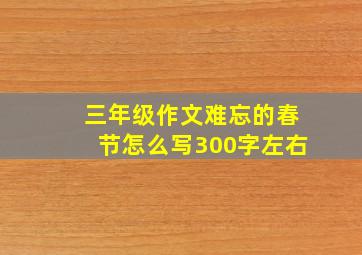 三年级作文难忘的春节怎么写300字左右