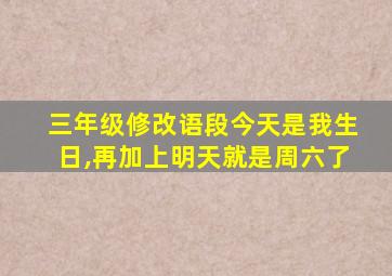 三年级修改语段今天是我生日,再加上明天就是周六了